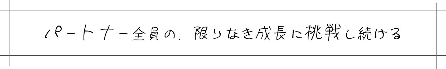 パートナー全員の、限りなき成長に挑戦し続ける