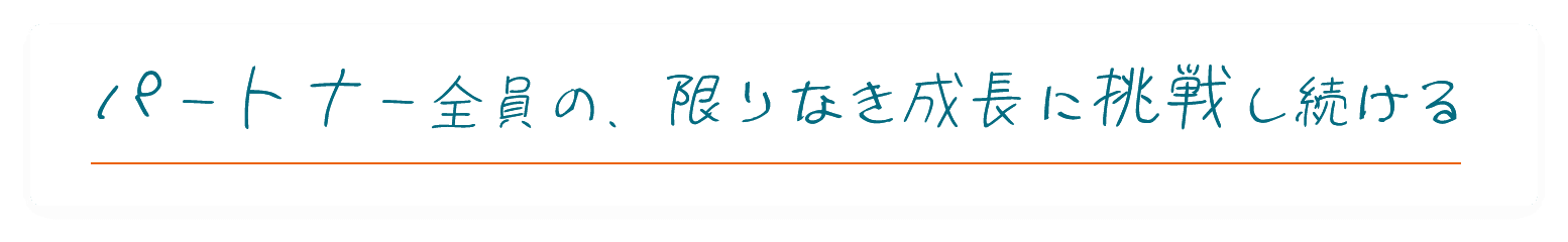 パートナー全員の、限りなき成長に挑戦し続ける