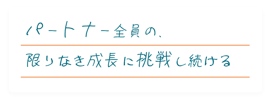 パートナー全員の、限りなき成長に挑戦し続ける