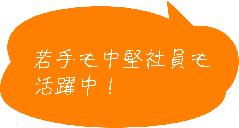 若手も中堅社員も活躍中！